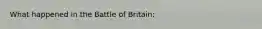 What happened in the Battle of Britain: