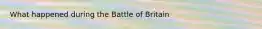 What happened during the Battle of Britain