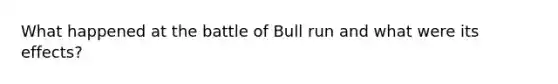 What happened at the battle of Bull run and what were its effects?