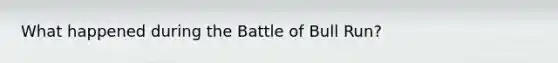 What happened during the Battle of Bull Run?