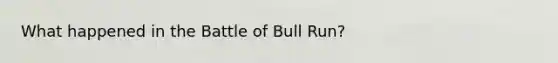 What happened in the Battle of Bull Run?