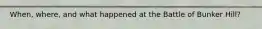 When, where, and what happened at the Battle of Bunker Hill?