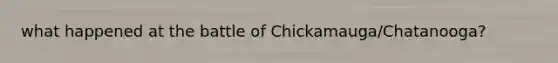 what happened at the battle of Chickamauga/Chatanooga?