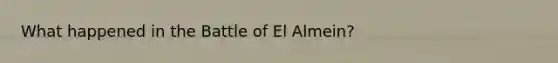 What happened in the Battle of El Almein?