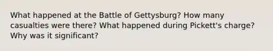 What happened at the Battle of Gettysburg? How many casualties were there? What happened during Pickett's charge? Why was it significant?