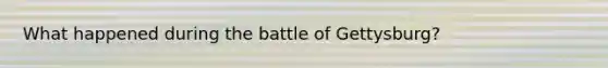 What happened during the battle of Gettysburg?