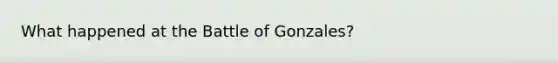 What happened at the Battle of Gonzales?