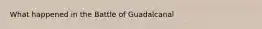 What happened in the Battle of Guadalcanal