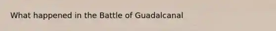 What happened in the Battle of Guadalcanal