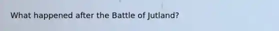 What happened after the Battle of Jutland?