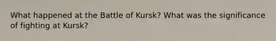 What happened at the Battle of Kursk? What was the significance of fighting at Kursk?