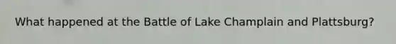 What happened at the Battle of Lake Champlain and Plattsburg?