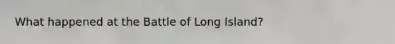 What happened at the Battle of Long Island?