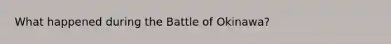 What happened during the Battle of Okinawa?