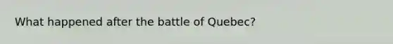 What happened after the battle of Quebec?