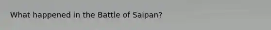 What happened in the Battle of Saipan?