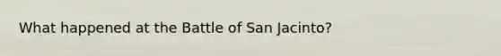 What happened at the Battle of San Jacinto?