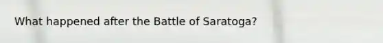 What happened after the Battle of Saratoga?