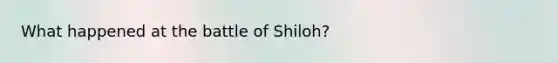 What happened at the battle of Shiloh?