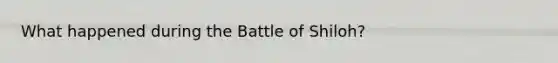 What happened during the Battle of Shiloh?