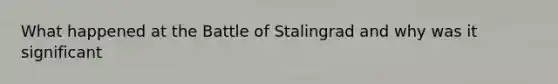 What happened at the Battle of Stalingrad and why was it significant