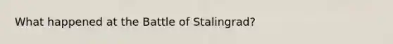 What happened at the Battle of Stalingrad?