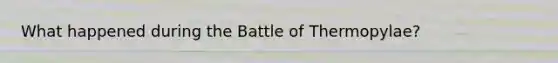 What happened during the Battle of Thermopylae?