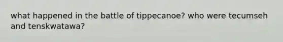 what happened in the battle of tippecanoe? who were tecumseh and tenskwatawa?