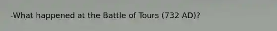 -What happened at the Battle of Tours (732 AD)?