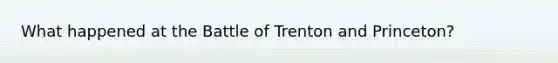 What happened at the Battle of Trenton and Princeton?