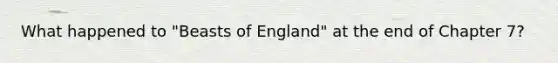 What happened to "Beasts of England" at the end of Chapter 7?