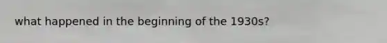 what happened in the beginning of the 1930s?