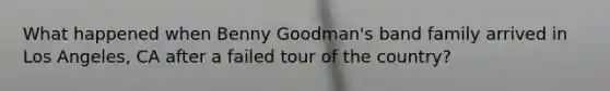What happened when Benny Goodman's band family arrived in Los Angeles, CA after a failed tour of the country?