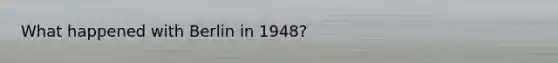 What happened with Berlin in 1948?