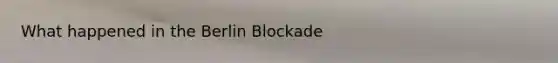 What happened in the Berlin Blockade