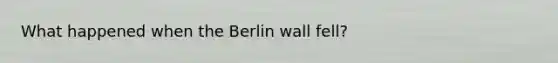 What happened when the Berlin wall fell?