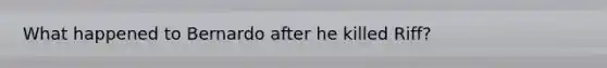 What happened to Bernardo after he killed Riff?