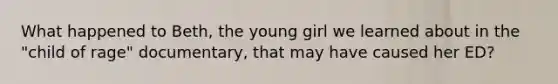 What happened to Beth, the young girl we learned about in the "child of rage" documentary, that may have caused her ED?