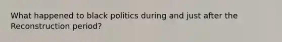 What happened to black politics during and just after the Reconstruction period?