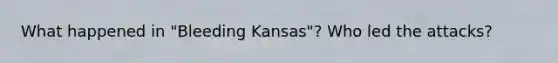 What happened in "Bleeding Kansas"? Who led the attacks?