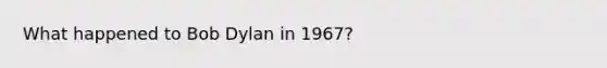 What happened to Bob Dylan in 1967?