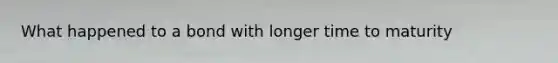 What happened to a bond with longer time to maturity