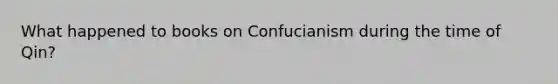 What happened to books on Confucianism during the time of Qin?