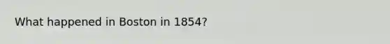 What happened in Boston in 1854?