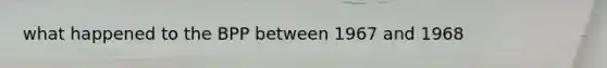 what happened to the BPP between 1967 and 1968