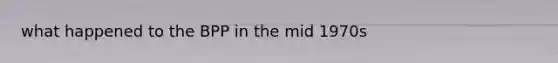 what happened to the BPP in the mid 1970s