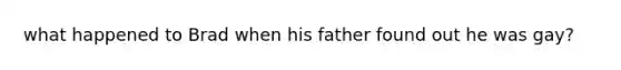 what happened to Brad when his father found out he was gay?