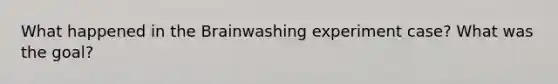 What happened in <a href='https://www.questionai.com/knowledge/kLMtJeqKp6-the-brain' class='anchor-knowledge'>the brain</a>washing experiment case? What was the goal?