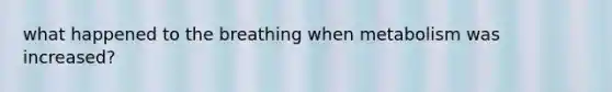 what happened to the breathing when metabolism was increased?