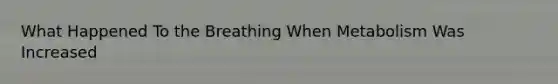 What Happened To the Breathing When Metabolism Was Increased